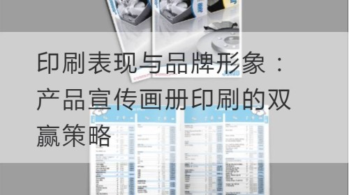 印刷表现与品牌形象：产品宣传画册印刷的双赢策略