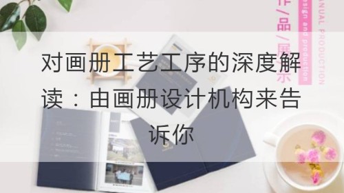 对画册工艺工序的深度解读：由画册设计机构来告诉你